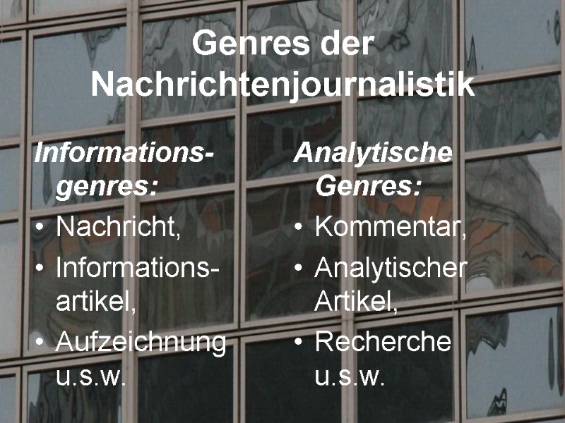 Genres der Nachrichtenjournalistik Informations-genres: Nachricht, Informations-artikel, Aufzeichnung u.s.w.   Analytische Genres: Kommentar, Analytischer